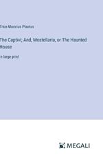 The Captivi; And, Mostellaria, or The Haunted House: in large print