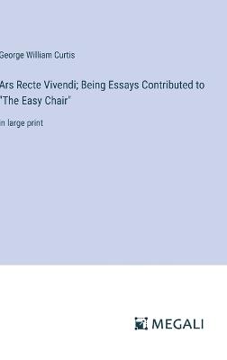 Ars Recte Vivendi; Being Essays Contributed to "The Easy Chair": in large print - George William Curtis - cover