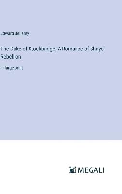 The Duke of Stockbridge; A Romance of Shays' Rebellion: in large print - Edward Bellamy - cover