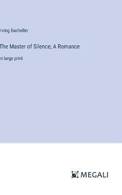The Master of Silence; A Romance: in large print - Irving Bacheller - cover