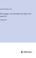 The Daughter of the Chieftain; The Story of an Indian Girl: in large print