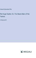 The Huge Hunter; Or, The Steam Man of the Prairies: in large print