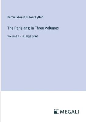 The Parisians; In Three Volumes: Volume 1 - in large print - Baron Edward Bulwer Lytton Lytton - cover