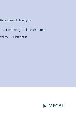 The Parisians; In Three Volumes: Volume 1 - in large print - Baron Edward Bulwer Lytton Lytton - cover