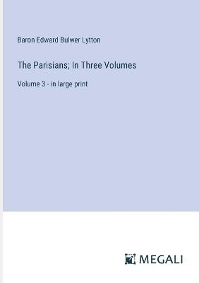 The Parisians; In Three Volumes: Volume 3 - in large print - Baron Edward Bulwer Lytton Lytton - cover