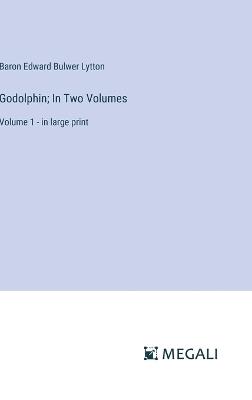 Godolphin; In Two Volumes: Volume 1 - in large print - Baron Edward Bulwer Lytton Lytton - cover