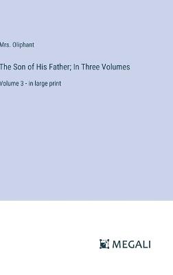 The Son of His Father; In Three Volumes: Volume 3 - in large print - Oliphant - cover