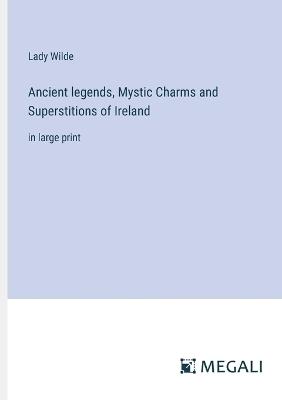 Ancient legends, Mystic Charms and Superstitions of Ireland: in large print - Lady Wilde - cover