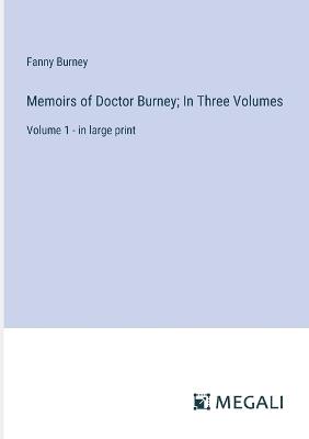 Memoirs of Doctor Burney; In Three Volumes: Volume 1 - in large print - Fanny Burney - cover