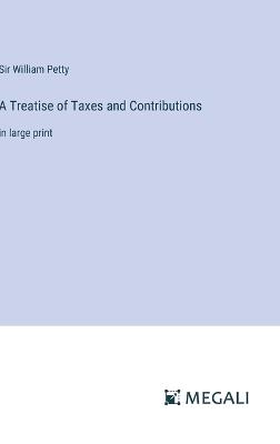 A Treatise of Taxes and Contributions: in large print - William Petty - cover
