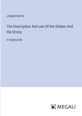 The Description And use Of the Globes And the Orrery: in large print - Joseph Harris - cover