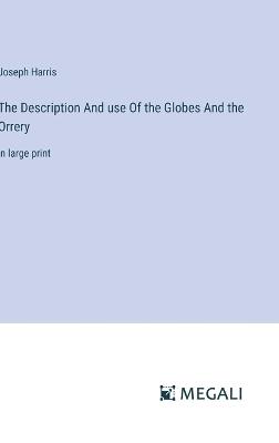 The Description And use Of the Globes And the Orrery: in large print - Joseph Harris - cover