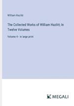 The Collected Works of William Hazlitt; In Twelve Volumes: Volume 4 - in large print