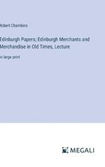 Edinburgh Papers; Edinburgh Merchants and Merchandise in Old Times, Lecture: in large print