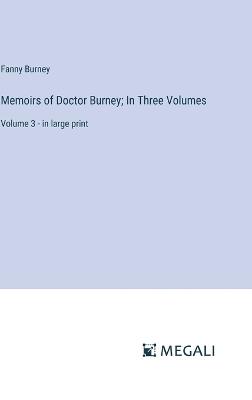 Memoirs of Doctor Burney; In Three Volumes: Volume 3 - in large print - Fanny Burney - cover