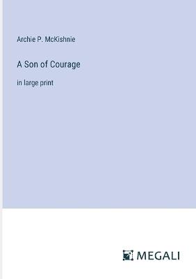 A Son of Courage: in large print - Archie P McKishnie - cover