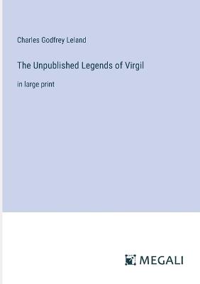 The Unpublished Legends of Virgil: in large print - Charles Godfrey Leland - cover