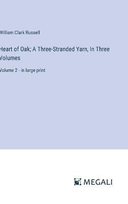 Heart of Oak; A Three-Stranded Yarn, In Three Volumes: Volume 2 - in large print - William Clark Russell - cover