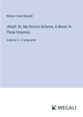 Jilted!; Or, My Uncle's Scheme, A Novel, In Three Volumes: Volume 2 - in large print - William Clark Russell - cover