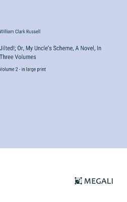 Jilted!; Or, My Uncle's Scheme, A Novel, In Three Volumes: Volume 2 - in large print - William Clark Russell - cover