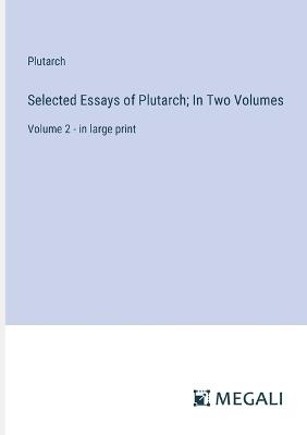 Selected Essays of Plutarch; In Two Volumes: Volume 2 - in large print - Plutarch - cover