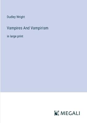 Vampires And Vampirism: in large print - Dudley Wright - cover