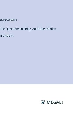 The Queen Versus Billy; And Other Stories: in large print - Lloyd Osbourne - cover