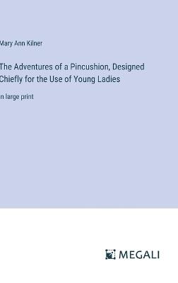 The Adventures of a Pincushion, Designed Chiefly for the Use of Young Ladies: in large print - Mary Ann Kilner - cover