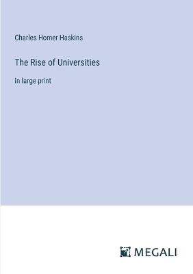 The Rise of Universities: in large print - Charles Homer Haskins - cover