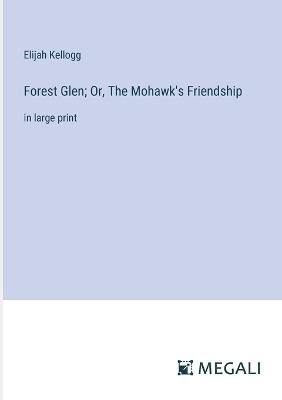 Forest Glen; Or, The Mohawk's Friendship: in large print - Elijah Kellogg - cover