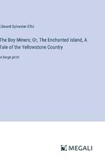 The Boy Miners; Or, The Enchanted Island, A Tale of the Yellowstone Country: in large print