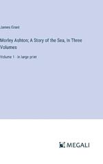 Morley Ashton; A Story of the Sea, In Three Volumes: Volume 1 - in large print