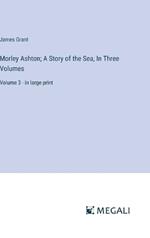 Morley Ashton; A Story of the Sea, In Three Volumes: Volume 3 - in large print