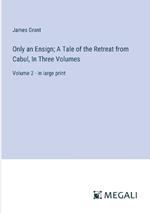 Only an Ensign; A Tale of the Retreat from Cabul, In Three Volumes: Volume 2 - in large print