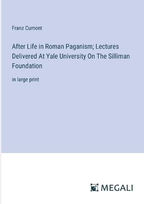 After Life in Roman Paganism; Lectures Delivered At Yale University On The Silliman Foundation: in large print - Franz Cumont - cover