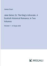 Jane Seton; Or, The King's Advocate. A Scottish Historical Romance, In Two Volumes: Volume 1 - in large print