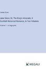 Jane Seton; Or, The King's Advocate. A Scottish Historical Romance, In Two Volumes: Volume 1 - in large print