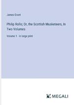 Philip Rollo; Or, the Scottish Musketeers, In Two Volumes: Volume 1 - in large print