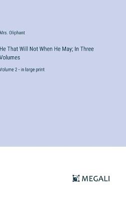 He That Will Not When He May; In Three Volumes: Volume 2 - in large print - Oliphant - cover