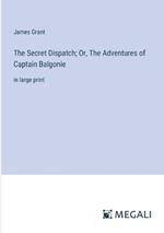 The Secret Dispatch; Or, The Adventures of Captain Balgonie: in large print