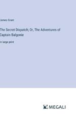 The Secret Dispatch; Or, The Adventures of Captain Balgonie: in large print