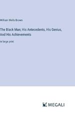 The Black Man; His Antecedents, His Genius, And His Achievements: in large print