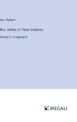 Mrs. Arthur; In Three Volumes: Volume 2 - in large print - Oliphant - cover