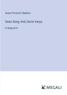 Swan Song; And, Uncle Vanya: in large print - Anton Pavlovich Chekhov - cover