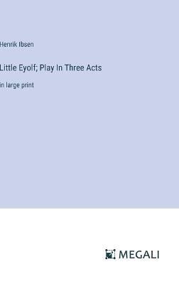 Little Eyolf; Play In Three Acts: in large print - Henrik Ibsen - cover