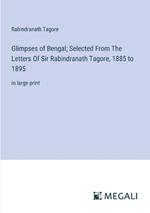 Glimpses of Bengal; Selected From The Letters Of Sir Rabindranath Tagore, 1885 to 1895: in large print