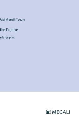 The Fugitive: in large print - Rabindranath Tagore - cover