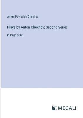 Plays by Anton Chekhov; Second Series: in large print - Anton Pavlovich Chekhov - cover