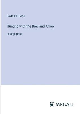 Hunting with the Bow and Arrow: in large print - Saxton T Pope - cover