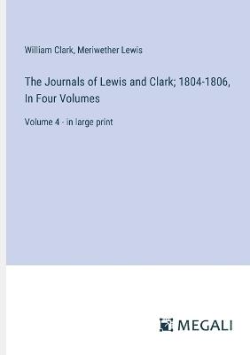 The Journals of Lewis and Clark; 1804-1806, In Four Volumes: Volume 4 - in large print - William Clark,Meriwether Lewis - cover